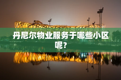 丹尼尔物业服务于哪些小区呢？
