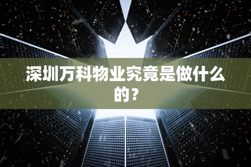 深圳万科物业究竟是做什么的？