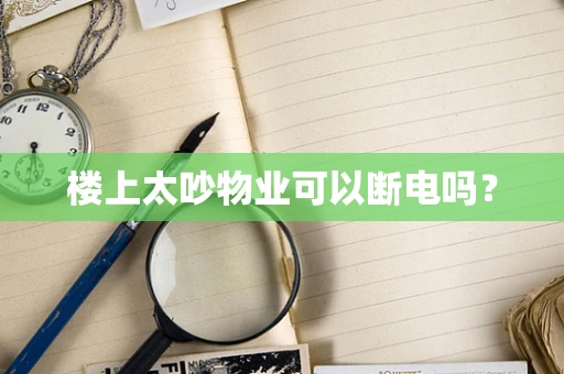 楼上太吵物业可以断电吗？