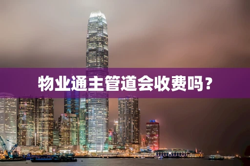 物业通主管道会收费吗？