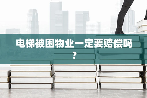 电梯被困物业一定要赔偿吗？