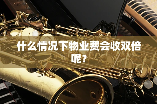 什么情况下物业费会收双倍呢？