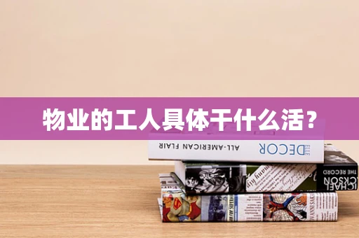 物业的工人具体干什么活？