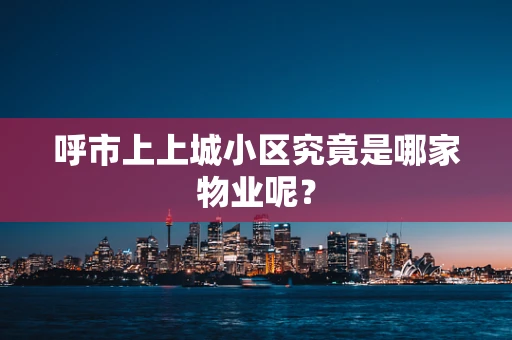 呼市上上城小区究竟是哪家物业呢？