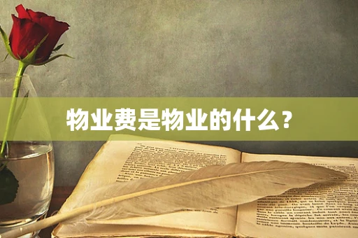 物业费是物业的什么？