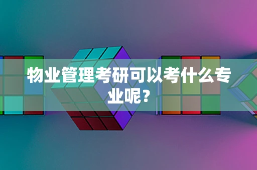 物业管理考研可以考什么专业呢？