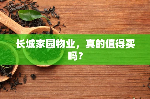 长城家园物业，真的值得买吗？