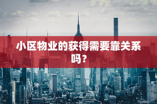 小区物业的获得需要靠关系吗？
