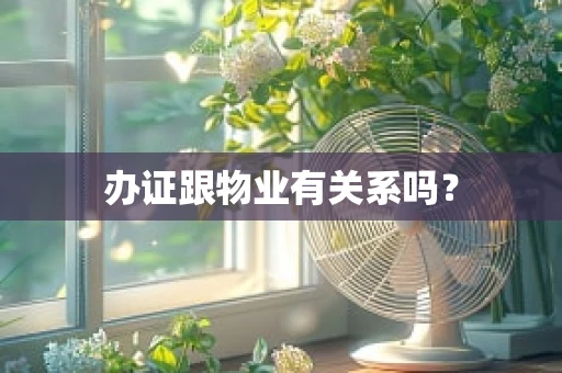 办证跟物业有关系吗？