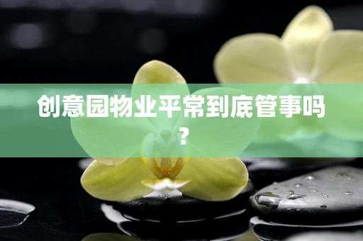 创意园物业平常到底管事吗？