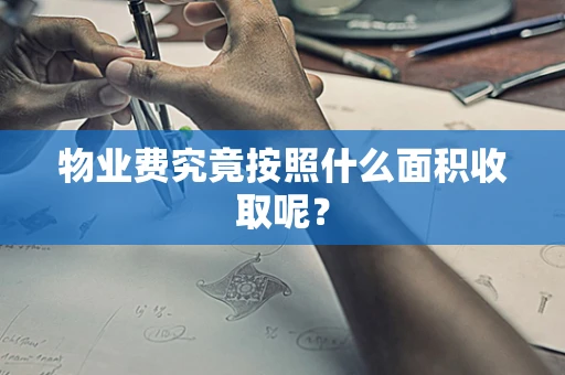 物业费究竟按照什么面积收取呢？