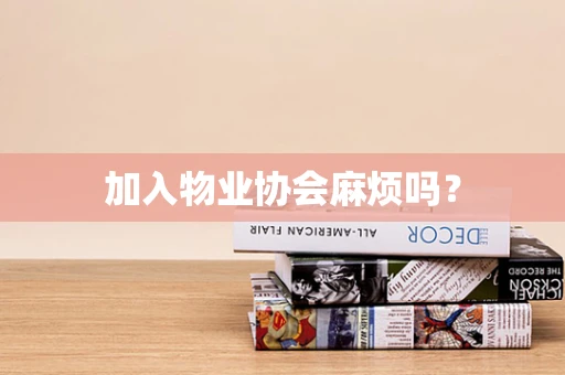 加入物业协会麻烦吗？