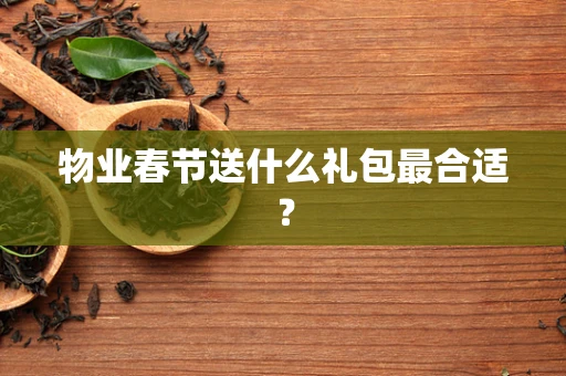 物业春节送什么礼包最合适？