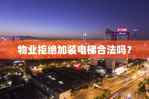 物业拒绝加装电梯合法吗？