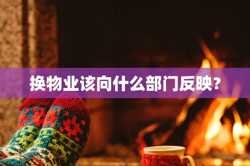 换物业该向什么部门反映？