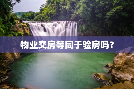 物业交房等同于验房吗？