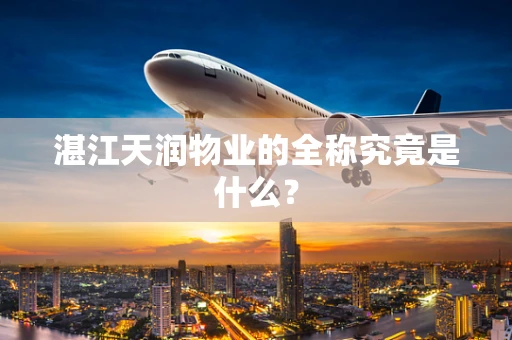 湛江天润物业的全称究竟是什么？