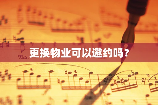 更换物业可以邀约吗？