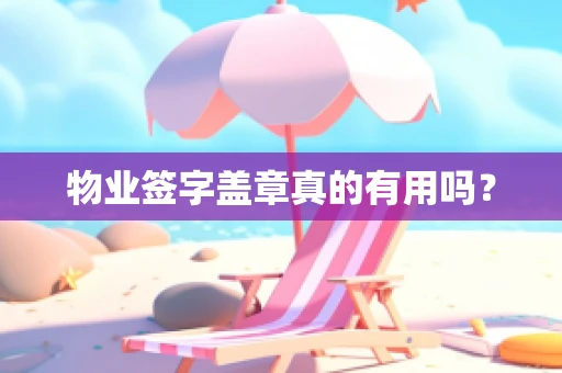 物业签字盖章真的有用吗？