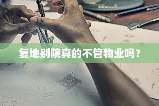 复地别院真的不管物业吗？