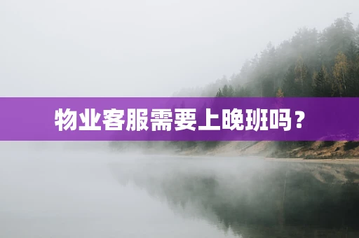 物业客服需要上晚班吗？