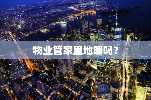 物业管家里地暖吗？