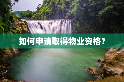 如何申请取得物业资格？