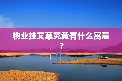 物业挂艾草究竟有什么寓意？