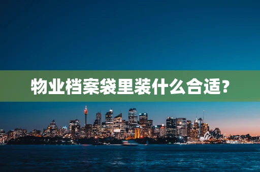物业档案袋里装什么合适？