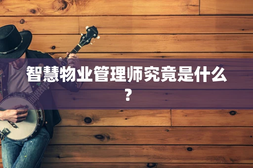 智慧物业管理师究竟是什么？