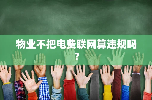 物业不把电费联网算违规吗？