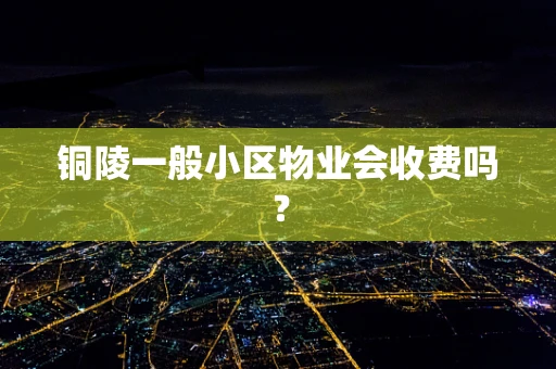 铜陵一般小区物业会收费吗？
