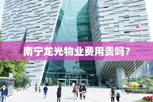 南宁龙光物业费用贵吗？