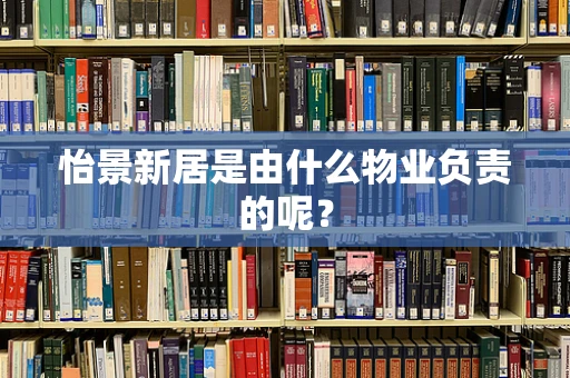 怡景新居是由什么物业负责的呢？