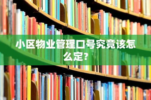 小区物业管理口号究竟该怎么定？