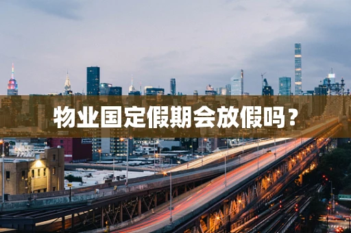 物业国定假期会放假吗？