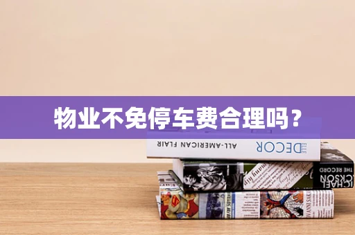 物业不免停车费合理吗？