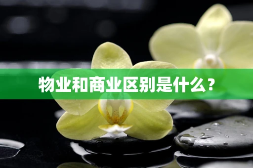 物业和商业区别是什么？