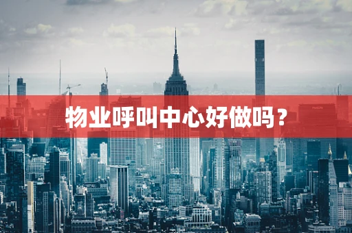 物业呼叫中心好做吗？