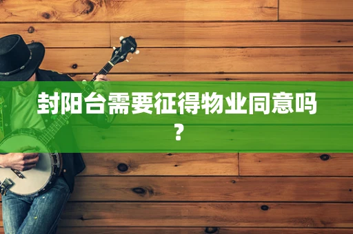 封阳台需要征得物业同意吗？