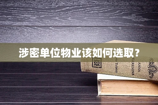 涉密单位物业该如何选取？