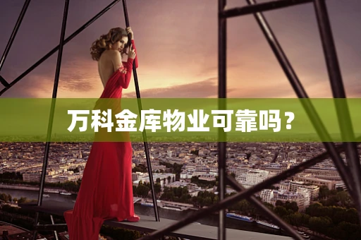 万科金库物业可靠吗？