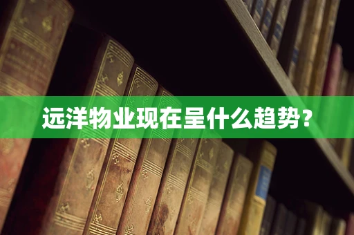 远洋物业现在呈什么趋势？