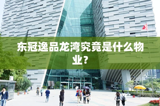 东冠逸品龙湾究竟是什么物业？