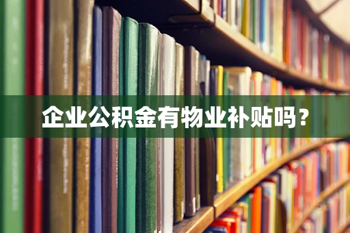 企业公积金有物业补贴吗？