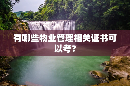 有哪些物业管理相关证书可以考？