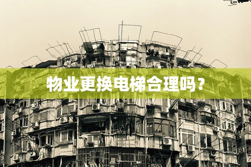 物业更换电梯合理吗？