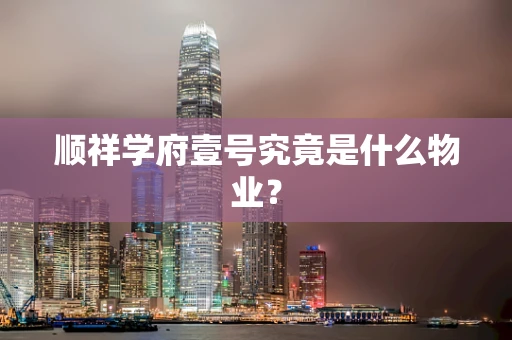 顺祥学府壹号究竟是什么物业？