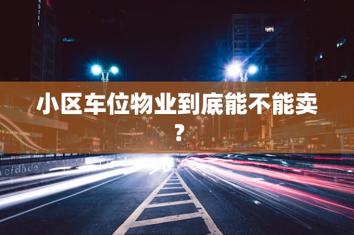 小区车位物业到底能不能卖？
