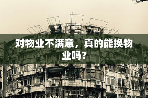 对物业不满意，真的能换物业吗？
